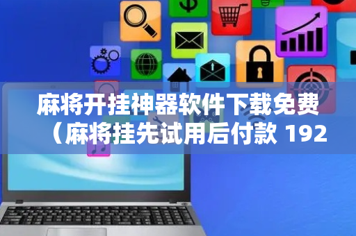 麻将开挂神器软件下载免费（麻将挂先试用后付款 19216801）