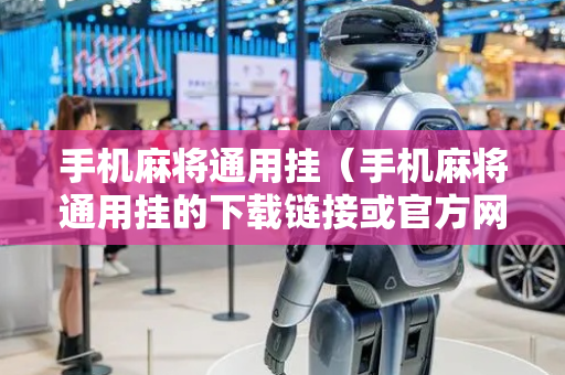 手机麻将通用挂（手机麻将通用挂的下载链接或官方网站）