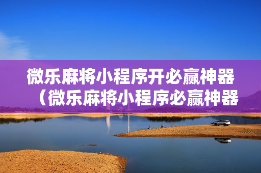 微乐麻将小程序开必赢神器（微乐麻将小程序必赢神器教程）