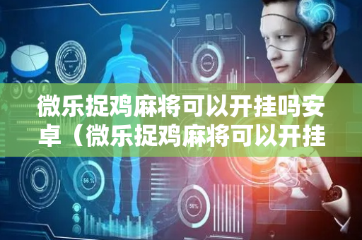 微乐捉鸡麻将可以开挂吗安卓（微乐捉鸡麻将可以开挂不）