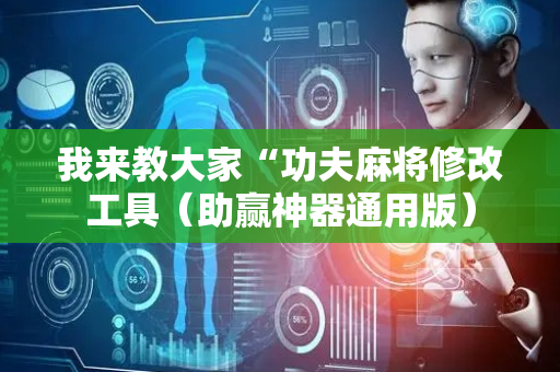 我来教大家“功夫麻将修改工具（助赢神器通用版）