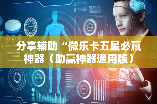 分享辅助“微乐卡五星必赢神器（助赢神器通用版）