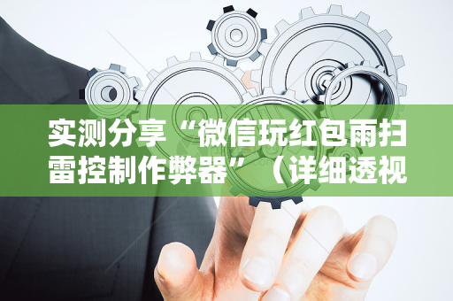 实测分享“微信玩红包雨扫雷控制作弊器”（详细透视教程）-哔哩哔哩