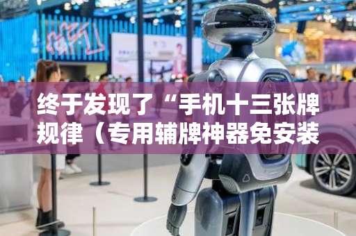 终于发现了“手机十三张牌规律（专用辅牌神器免安装）