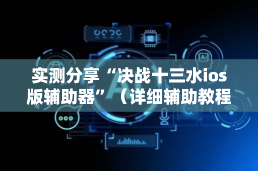 实测分享“决战十三水ios版辅助器”（详细辅助教程）-哔哩哔哩