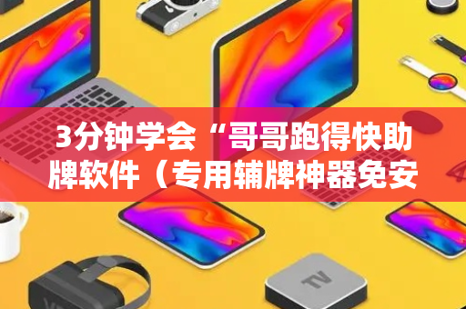 3分钟学会“哥哥跑得快助牌软件（专用辅牌神器免安装）