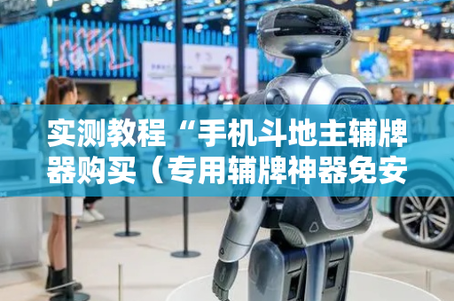 实测教程“手机斗地主辅牌器购买（专用辅牌神器免安装）