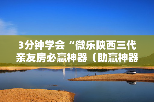 3分钟学会“微乐陕西三代亲友房必赢神器（助赢神器通用版）