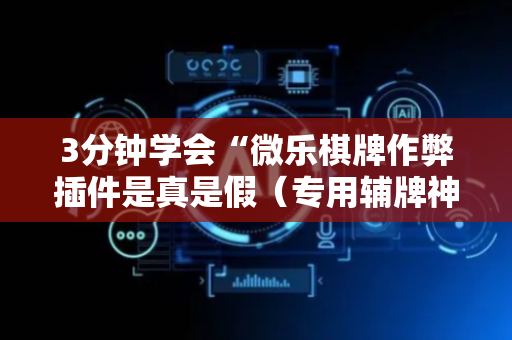 3分钟学会“微乐棋牌作弊插件是真是假（专用辅牌神器免安装）