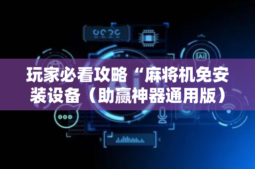 玩家必看攻略“麻将机免安装设备（助赢神器通用版）
