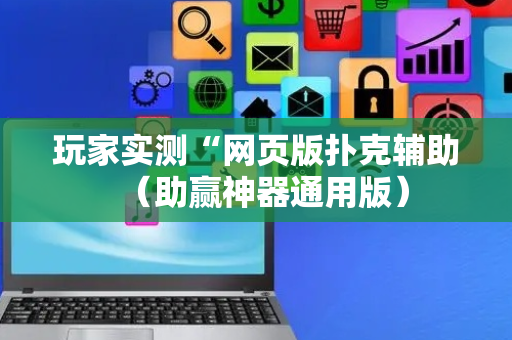 玩家实测“网页版扑克辅助（助赢神器通用版）