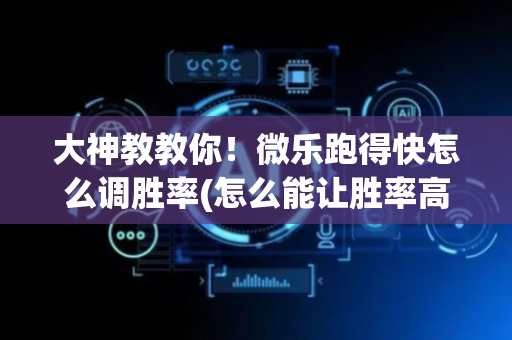 大神教教你！微乐跑得快怎么调胜率(怎么能让胜率高)
