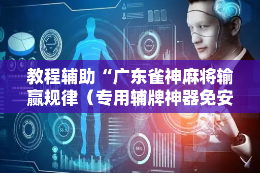 教程辅助“广东雀神麻将输赢规律（专用辅牌神器免安装）