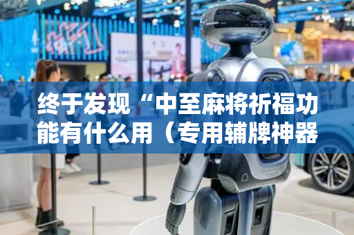 终于发现“中至麻将祈福功能有什么用（专用辅牌神器免安装）