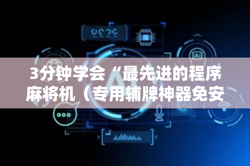 3分钟学会“最先进的程序麻将机（专用辅牌神器免安装）