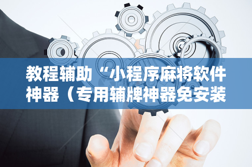 教程辅助“小程序麻将软件神器（专用辅牌神器免安装）