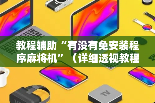 教程辅助“有没有免安装程序麻将机”（详细透视教程）-哔哩哔哩