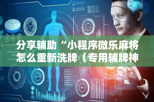 分享辅助“小程序微乐麻将怎么重新洗牌（专用辅牌神器免安装）