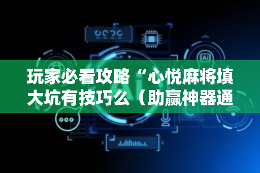 玩家必看攻略“心悦麻将填大坑有技巧么（助赢神器通用版）