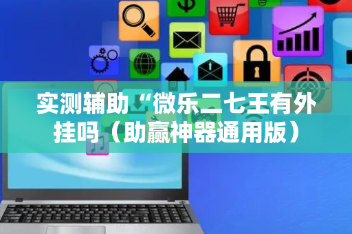 实测辅助“微乐二七王有外挂吗（助赢神器通用版）