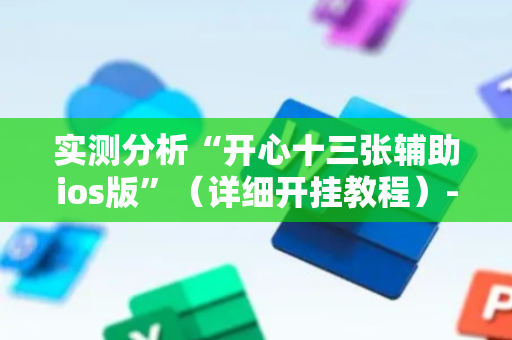 实测分析“开心十三张辅助ios版”（详细开挂教程）-哔哩哔哩