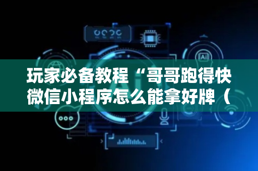 玩家必备教程“哥哥跑得快微信小程序怎么能拿好牌（助赢神器通用版）