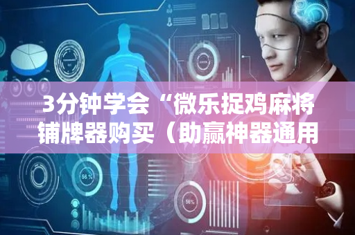 3分钟学会“微乐捉鸡麻将铺牌器购买（助赢神器通用版）
