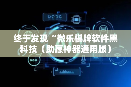 终于发现“微乐棋牌软件黑科技（助赢神器通用版）