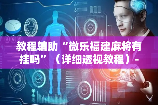 教程辅助“微乐福建麻将有挂吗”（详细透视教程）-哔哩哔哩