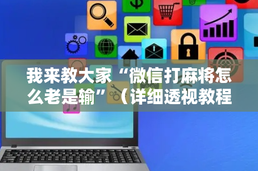 我来教大家“微信打麻将怎么老是输”（详细透视教程）-哔哩哔哩