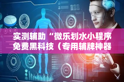 实测辅助“微乐划水小程序免费黑科技（专用辅牌神器免安装）
