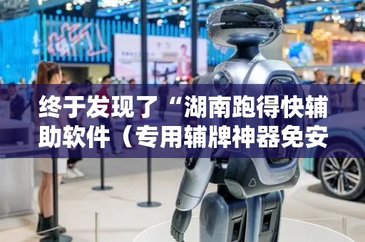 终于发现了“湖南跑得快辅助软件（专用辅牌神器免安装）