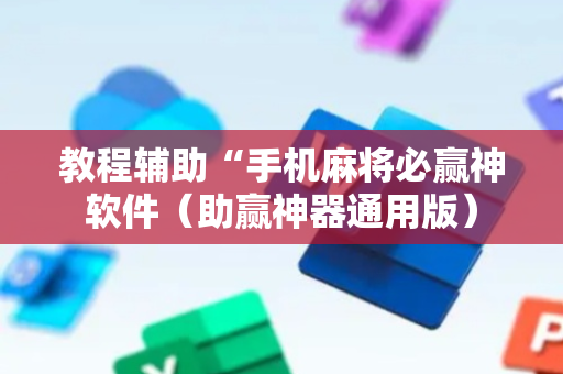 教程辅助“手机麻将必赢神软件（助赢神器通用版）