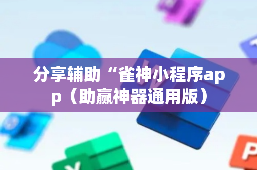 分享辅助“雀神小程序app（助赢神器通用版）