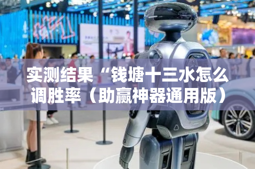 实测结果“钱塘十三水怎么调胜率（助赢神器通用版）