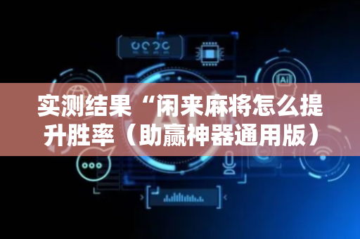 实测结果“闲来麻将怎么提升胜率（助赢神器通用版）