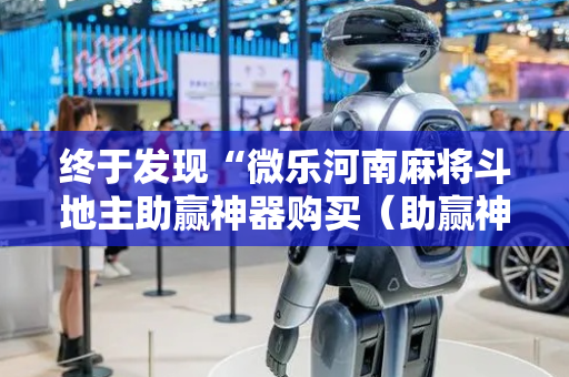 终于发现“微乐河南麻将斗地主助赢神器购买（助赢神器通用版）