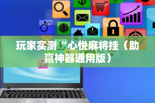 玩家实测“心悦麻将挂（助赢神器通用版）