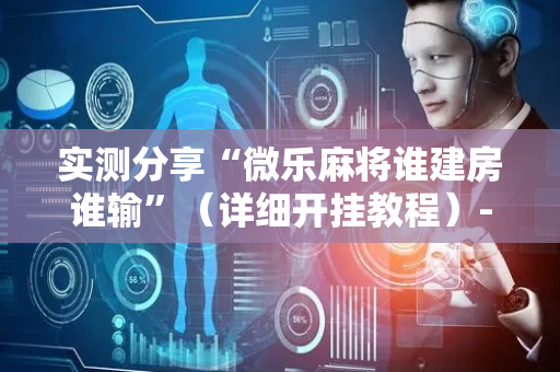 实测分享“微乐麻将谁建房谁输”（详细开挂教程）-哔哩哔哩