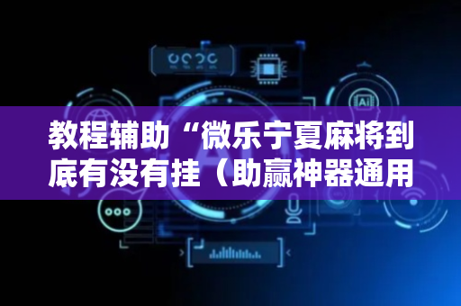 教程辅助“微乐宁夏麻将到底有没有挂（助赢神器通用版）