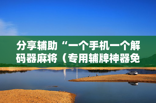 分享辅助“一个手机一个解码器麻将（专用辅牌神器免安装）