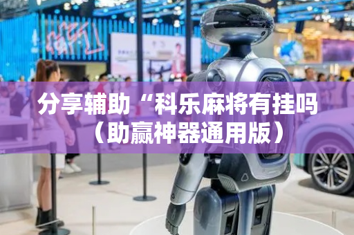 分享辅助“科乐麻将有挂吗（助赢神器通用版）