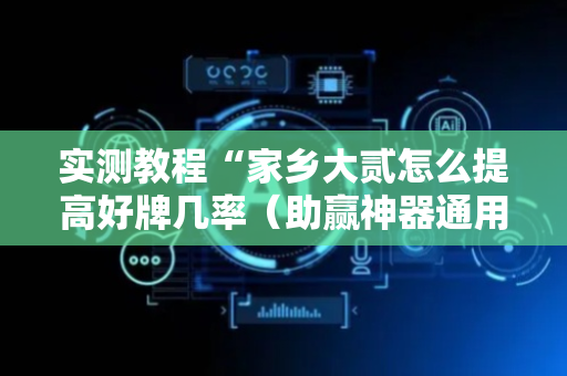 实测教程“家乡大贰怎么提高好牌几率（助赢神器通用版）