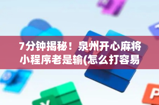7分钟揭秘！泉州开心麻将小程序老是输(怎么打容易赢)