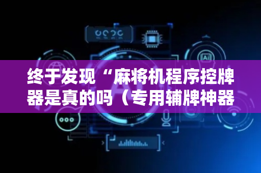 终于发现“麻将机程序控牌器是真的吗（专用辅牌神器免安装）