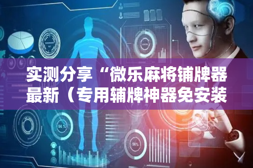 实测分享“微乐麻将铺牌器最新（专用辅牌神器免安装）