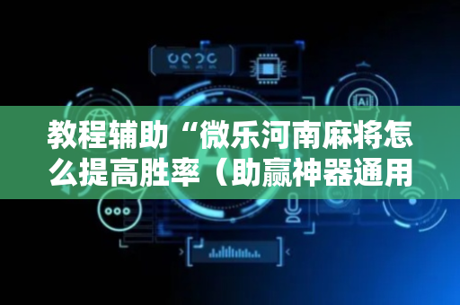 教程辅助“微乐河南麻将怎么提高胜率（助赢神器通用版）