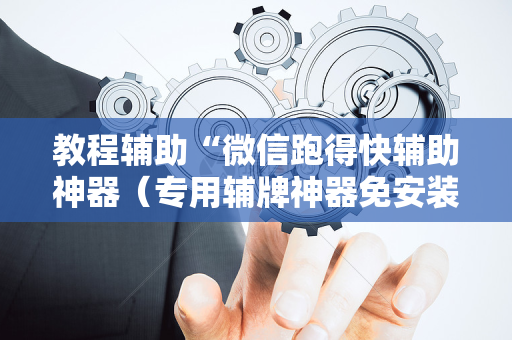 教程辅助“微信跑得快辅助神器（专用辅牌神器免安装）