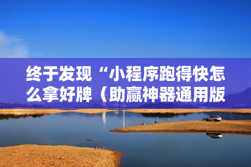 终于发现“小程序跑得快怎么拿好牌（助赢神器通用版）