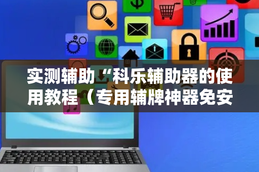 实测辅助“科乐辅助器的使用教程（专用辅牌神器免安装）